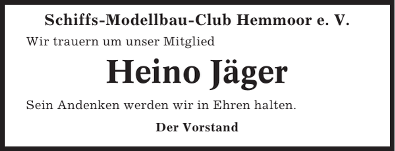 <p>Schiffs-Modellbau-Club Hemmoor e. V.<br />Wir trauern um unser Mitglied</p><p>Heino Jäger<br />Sein Andenken werden wir in Ehren halten.<br />Der Vorstand</p>