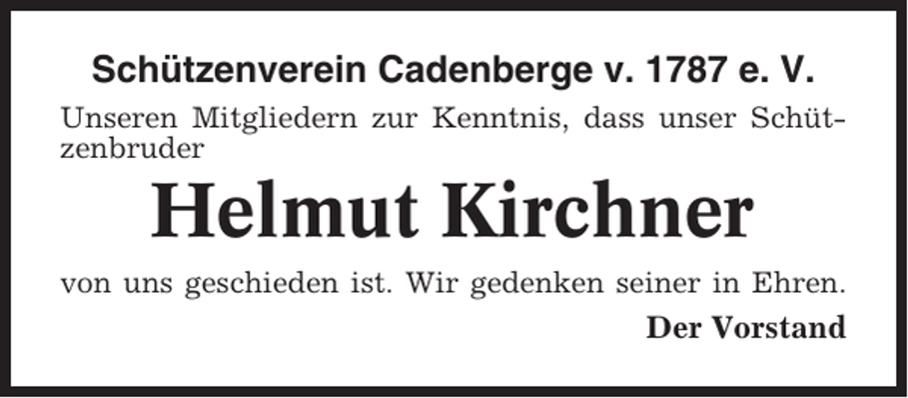 <p>Schützenverein Cadenberge v. 1787 e. V.<br />Unseren Mitgliedern zur Kenntnis, dass unser Schützenbruder</p><p>Helmut Kirchner<br />von uns geschieden ist. Wir gedenken seiner in Ehren.</p><p>Der Vorstand</p>