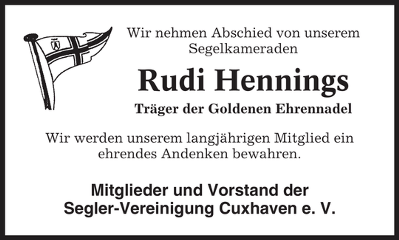 <p>Wir nehmen Abschied von unserem Segelkameraden</p><p>Rudi Hennings<br />Träger der Goldenen Ehrennadel Wir werden unserem langjährigen Mitglied ein ehrendes Andenken bewahren.</p><p>Mitglieder und Vorstand der Segler-Vereinigung Cuxhaven e. V.</p>