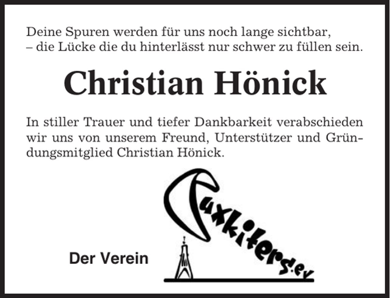 <p>Deine Spuren werden für uns noch lange sichtbar,<br />– die Lücke die du hinterlässt nur schwer zu füllen sein.</p><p>Christian Hönick<br />In stiller Trauer und tiefer Dankbarkeit verabschieden<br />wir uns von unserem Freund, Unterstützer und Gründungsmitglied Christian Hönick.</p><p>Der Verein</p>