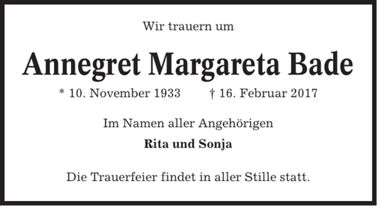 <p>Wir trauern um</p><p>Annegret Margareta Bade<br />* 10. November 1933</p><p>† 16. Februar 2017</p><p>Im Namen aller Angehörigen<br />Rita und Sonja<br />Die Trauerfeier findet in aller Stille statt.</p>