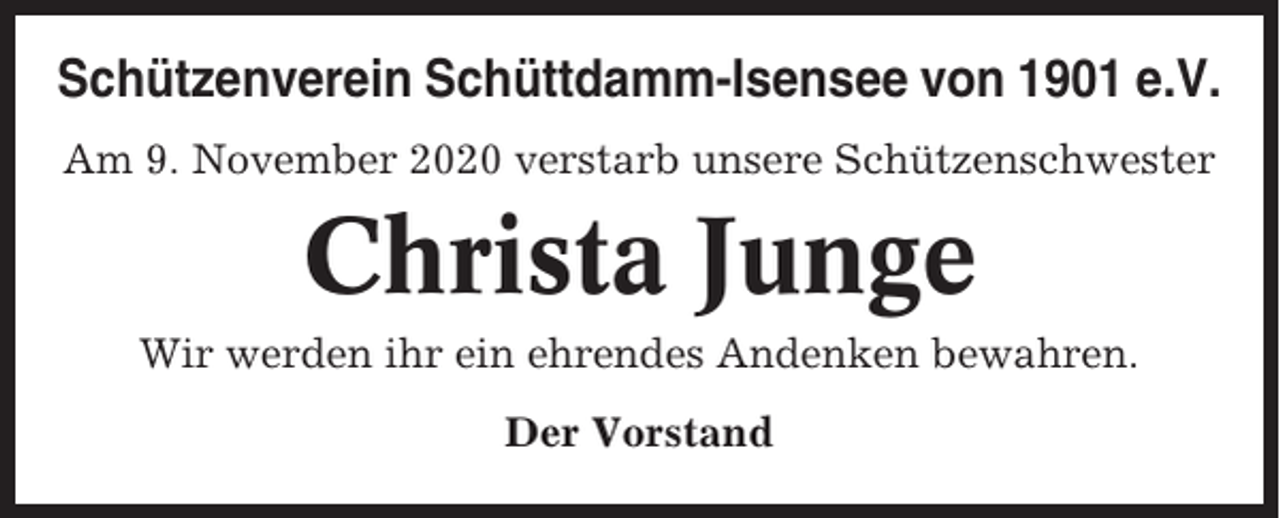 <p>Schützenverein Schüttdamm-Isensee von 1901 e.V.<br />Am 9. November 2020 verstarb unsere Schützenschwester</p><p>Christa Junge<br />Wir werden ihr ein ehrendes Andenken bewahren.<br />Der Vorstand</p>