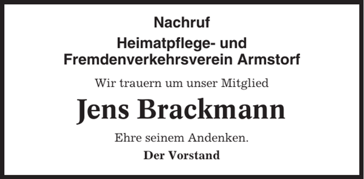 <p>Nachruf<br />Heimatpflege- und<br />Fremdenverkehrsverein Armstorf<br />Wir trauern um unser Mitglied</p><p>Jens Brackmann<br />Ehre seinem Andenken.<br />Der Vorstand</p>