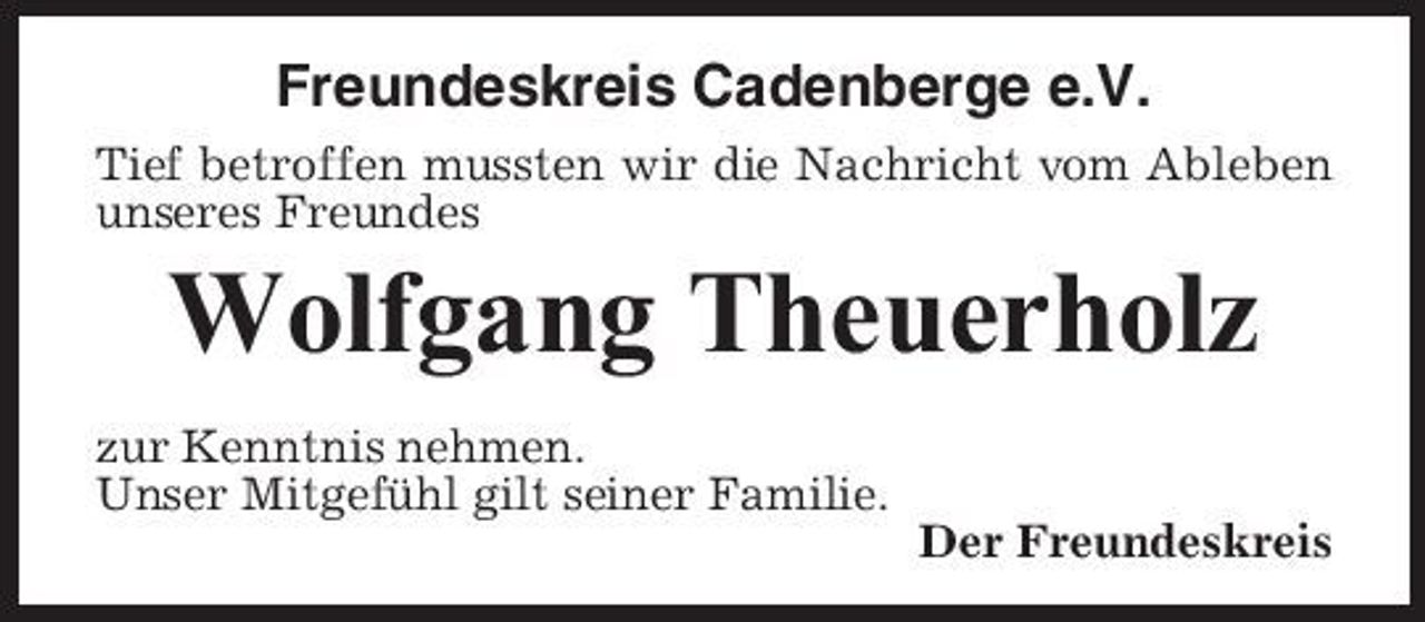 <p>Freundeskreis Cadenberge e.V.<br />Tief betroffen mussten wir die Nachricht vom Ableben unseres Freundes</p><p>Wolfgang Theuerholz<br />zur Kenntnis nehmen. Unser Mitgefühl gilt seiner Familie. Der Freundeskreis</p>