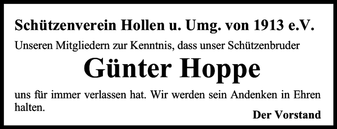 <p>Schützenverein<br />Hollen u. Umg.<br />1913 e.V.<br />Schützenverein<br />Hollenvon<br />e.V.<br />Unseren Mitgliedern zur Kenntnis, dass unser Schützenbruder</p><p>Günter<br />Hoppe<br />Kurt Müller</p><p>uns für immer verlassen hat. Wir werden sein Andenken in Ehren<br />halten.<br />Der Vorstand</p>