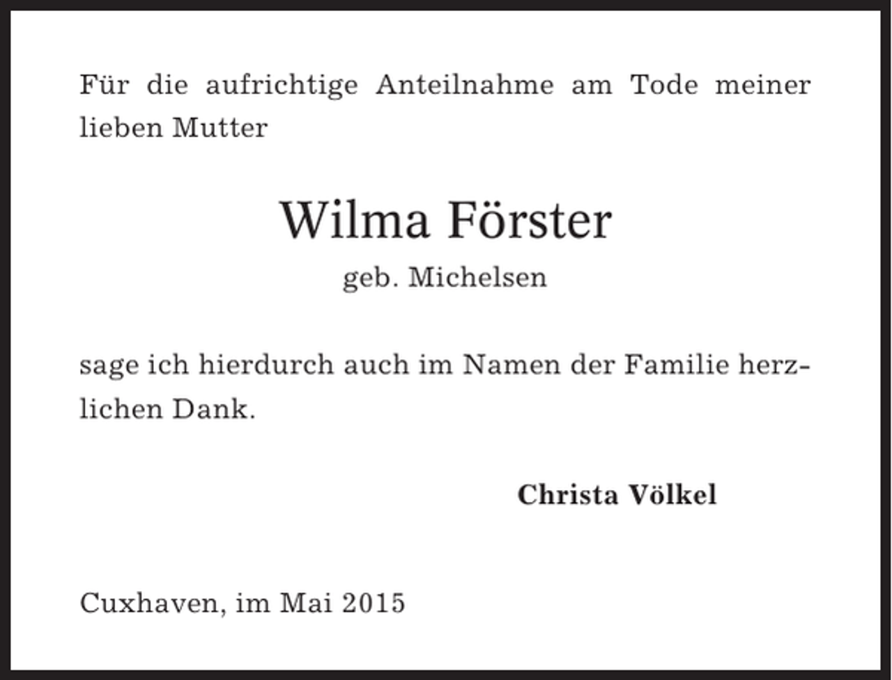 <p>Für die aufrichtige Anteilnahme am Tode meiner<br />lieben Mutter</p><p>Wilma Förster<br />geb. Michelsen<br />sage ich hierdurch auch im Namen der Familie herzlichen Dank.<br />Christa Völkel</p><p>Cuxhaven, im Mai 2015</p>