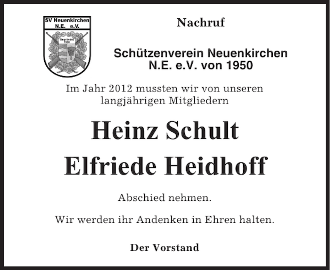 <p>Nachruf<br />Schützenverein Neuenkirchen<br />N.E. e.V. von 1950<br />Im Jahr 2012 mussten wir von unseren<br />langjährigen Mitgliedern</p><p>Heinz Schult<br />Elfriede Heidhoff<br />Abschied nehmen.<br />Wir werden ihr Andenken in Ehren halten.<br />Der Vorstand</p>