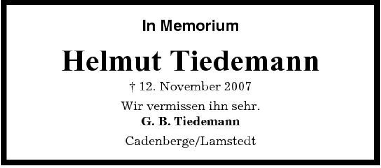 <p>In Memorium</p><p>Helmut Tiedemann<br />† 12. November 2007 Wir vermissen ihn sehr. G. B. Tiedemann Cadenberge/Lamstedt</p>