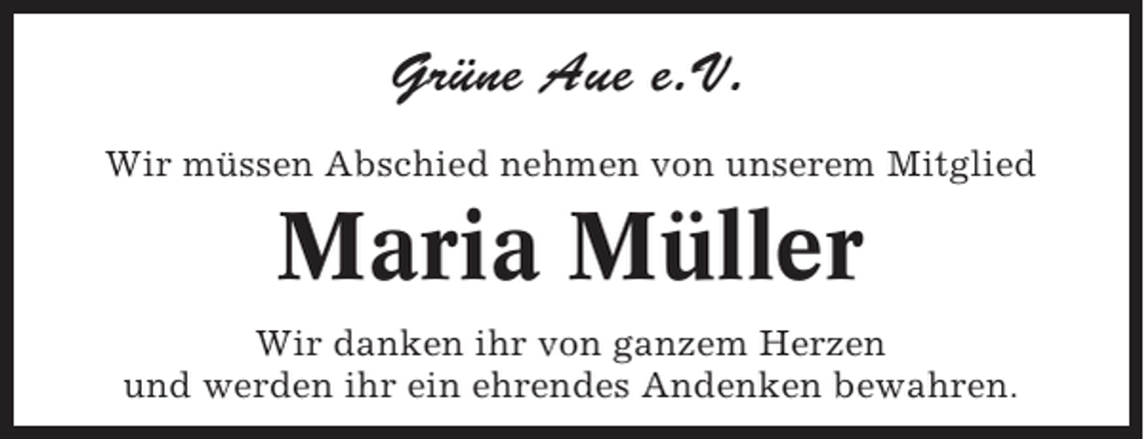 <p>Grüne Aue e.V.<br />Wir müssen Abschied nehmen von unserem Mitglied</p><p>Maria Müller<br />Wir danken ihr von ganzem Herzen<br />und werden ihr ein ehrendes Andenken bewahren.</p>
