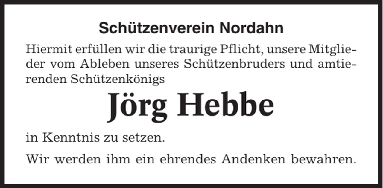 <p>Schützenverein Nordahn<br />Hiermit erfüllen wir die traurige Pflicht, unsere Mitglieder vom Ableben unseres Schützenbruders und amtierenden Schützenkönigs</p><p>Jörg Hebbe<br />in Kenntnis zu setzen.<br />Wir werden ihm ein ehrendes Andenken bewahren.</p>