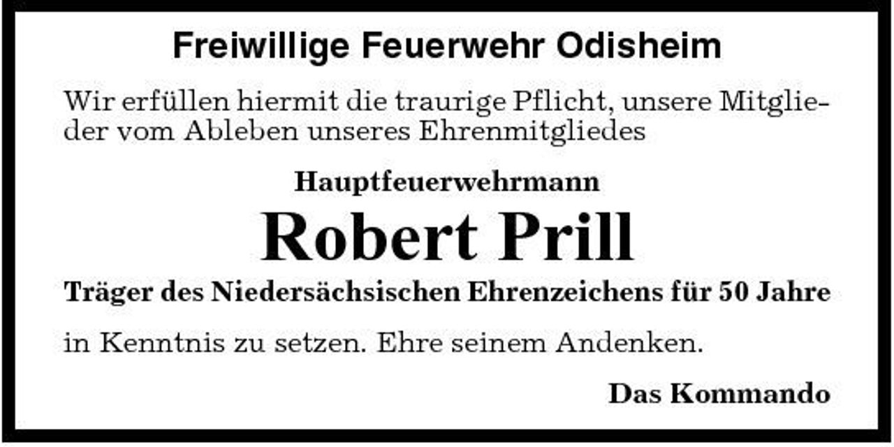 <p>Freiwillige Feuerwehr Odisheim<br />Wir erfüllen hiermit die traurige Pflicht, unsere Mitglieder vom Ableben unseres Ehrenmitgliedes Hauptfeuerwehrmann</p><p>Robert Prill<br />Träger des Niedersächsischen Ehrenzeichens für 50 Jahre in Kenntnis zu setzen. Ehre seinem Andenken. Das Kommando</p>