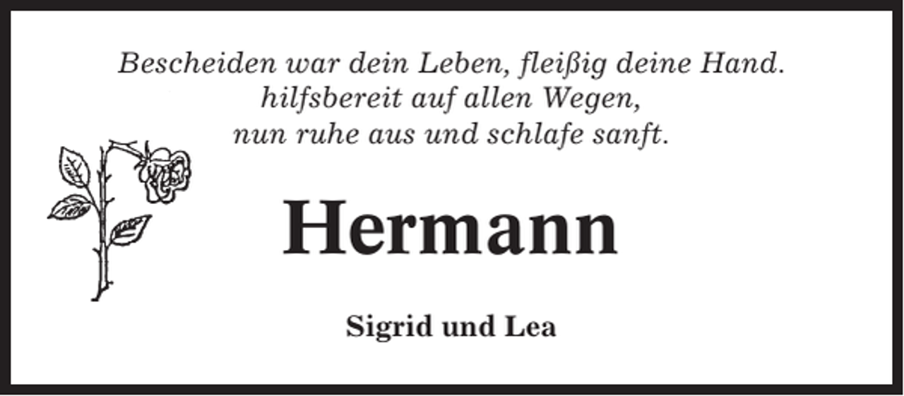 <p>Bescheiden war dein Leben, fleißig deine Hand.<br />hilfsbereit auf allen Wegen,<br />nun ruhe aus und schlafe sanft.</p><p>Hermann<br />Sigrid und Lea</p>