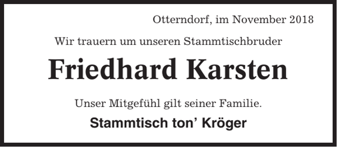 <p>Otterndorf, im November 2018<br />Wir trauern um unseren Stammtischbruder</p><p>Friedhard Karsten<br />Unser Mitgefühl gilt seiner Familie.</p><p>Stammtisch ton’ Kröger</p>