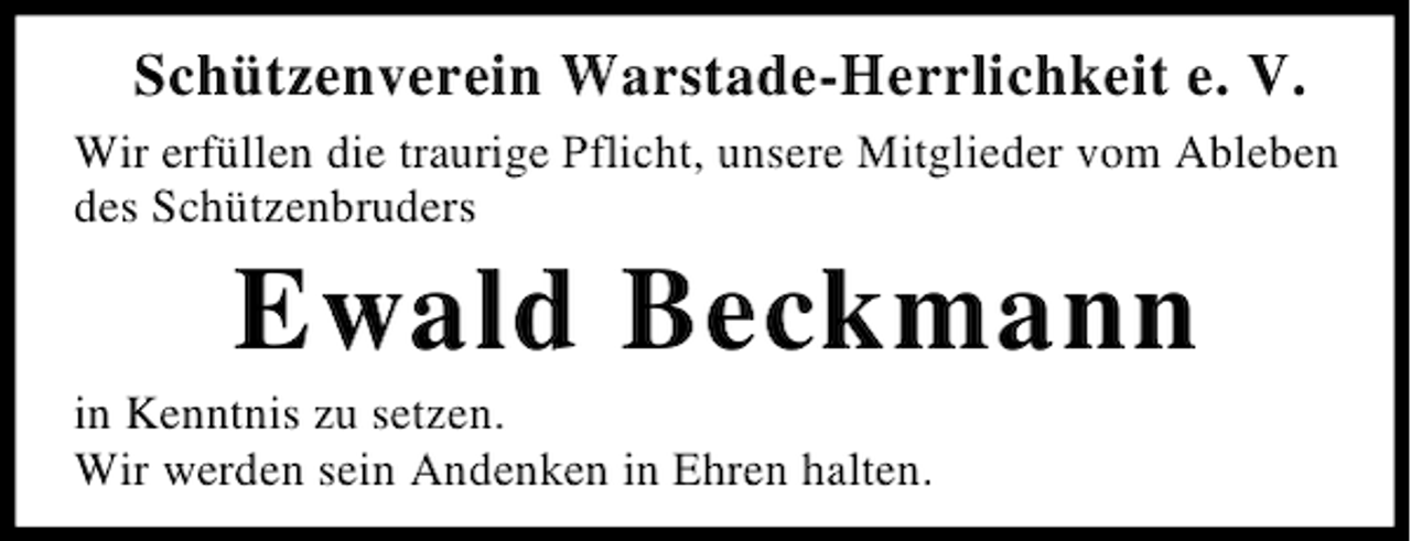 <p>Schützenverein Warstade-Herrlichkeit e. V.<br />Wir erfüllen die traurige Pflicht, unsere Mitglieder vom Ableben<br />des Schützenbruders</p><p>Ewald Beckmann<br />in Kenntnis zu setzen.<br />Wir werden sein Andenken in Ehren halten.</p>