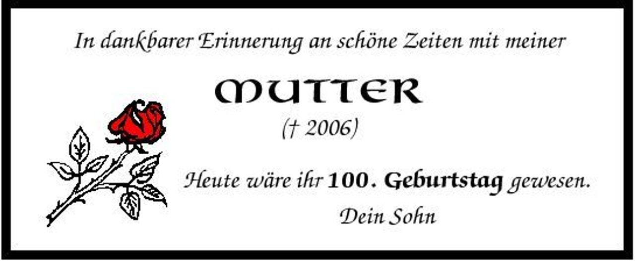 <p>In dankbarer Erinnerung an schöne Zeiten mit meiner</p><p>Mutter<br />(† 2006) Heute wäre ihr 100. Geburtstag gewesen. Dein Sohn</p>