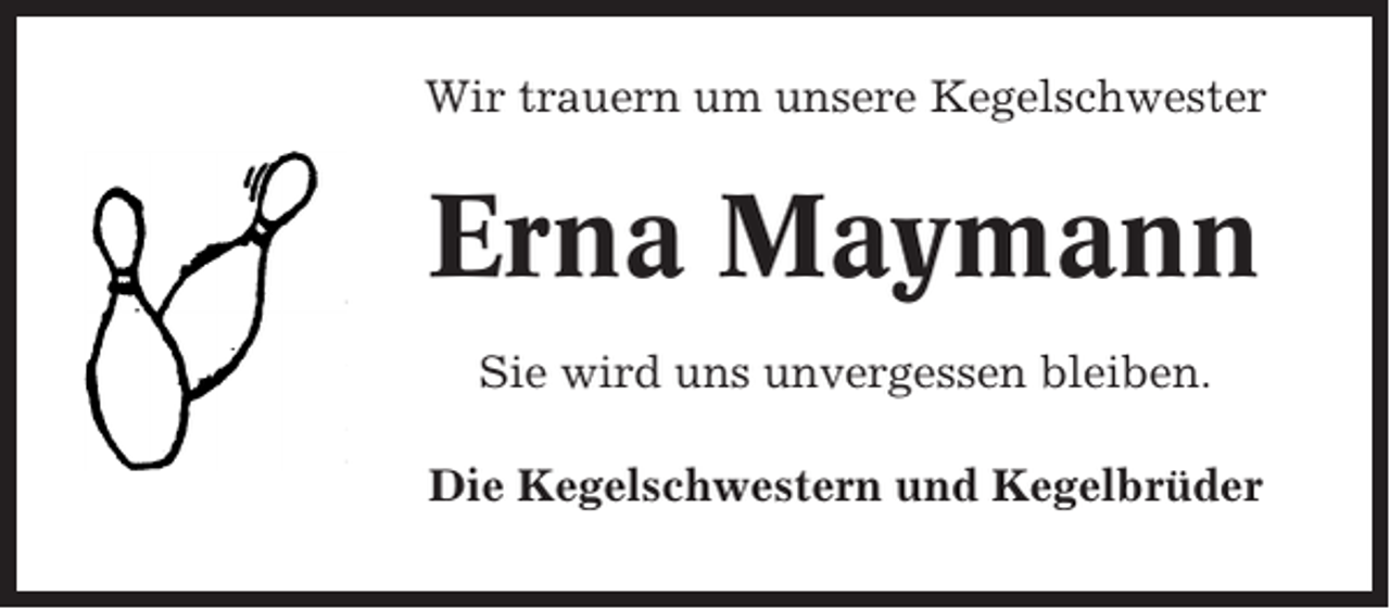 <p>Wir trauern um unsere Kegelschwester</p><p>Erna Maymann<br />Sie wird uns unvergessen bleiben.<br />Die Kegelschwestern und Kegelbrüder</p>