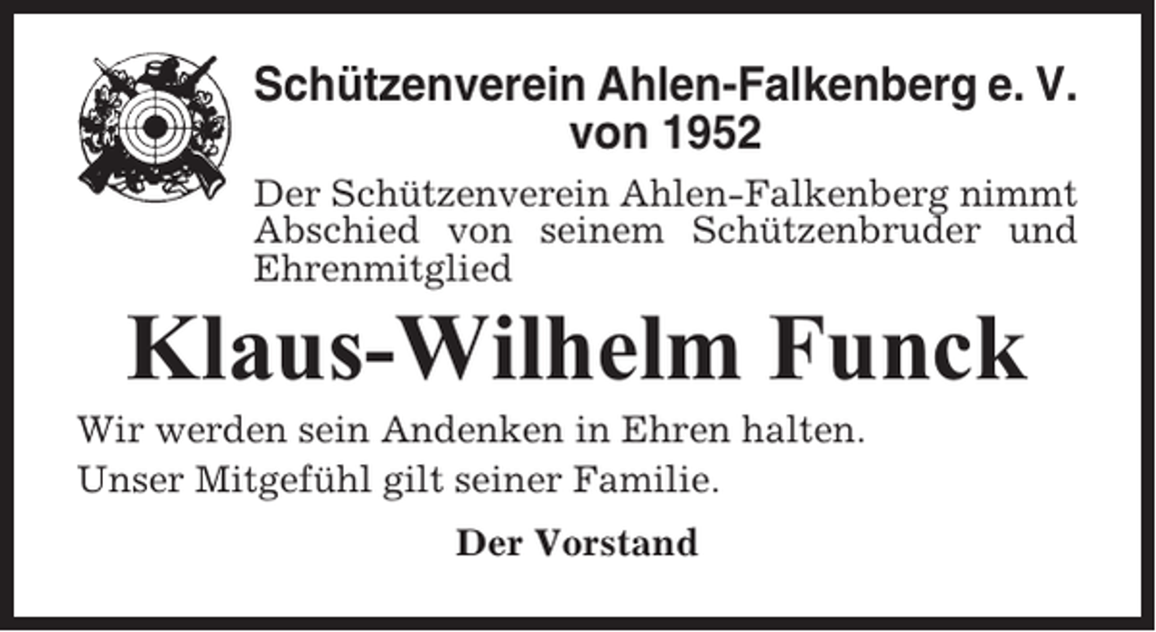 <p>Schützenverein Ahlen-Falkenberg e. V.<br />von 1952<br />Der Schützenverein Ahlen-Falkenberg nimmt<br />Abschied von seinem Schützenbruder und<br />Ehrenmitglied</p><p>Klaus-Wilhelm Funck<br />Wir werden sein Andenken in Ehren halten.<br />Unser Mitgefühl gilt seiner Familie.<br />Der Vorstand</p>