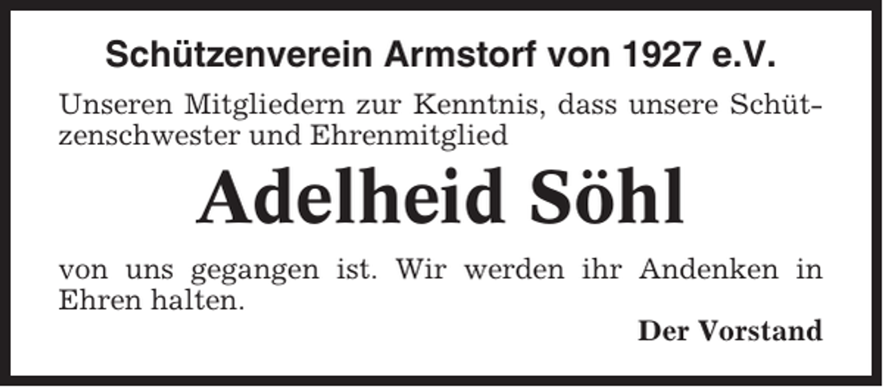 <p>Schützenverein Armstorf von 1927 e.V.<br />Unseren Mitgliedern zur Kenntnis, dass unsere Schützenschwester und Ehrenmitglied</p><p>Adelheid Söhl<br />von uns gegangen ist. Wir werden ihr Andenken in<br />Ehren halten.<br />Der Vorstand</p>