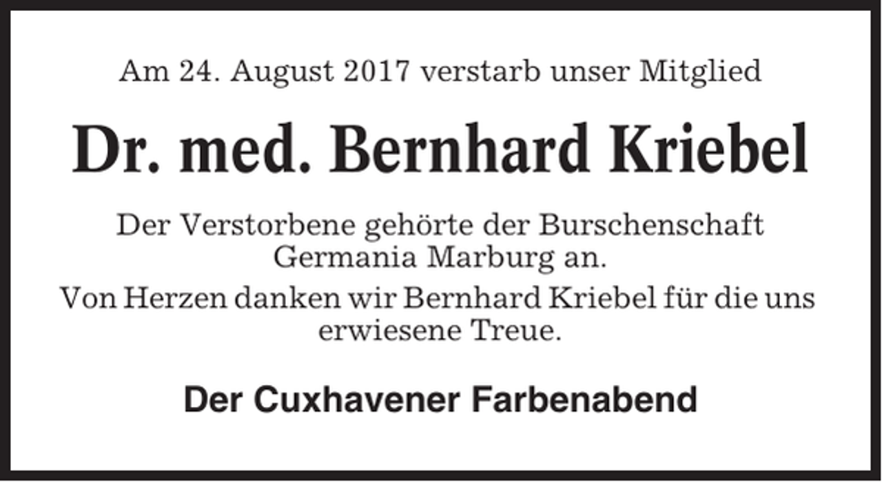 <p>Am 24. August 2017 verstarb unser Mitglied</p><p>Dr. med. Bernhard Kriebel<br />Der Verstorbene gehörte der Burschenschaft<br />Germania Marburg an.<br />Von Herzen danken wir Bernhard Kriebel für die uns<br />erwiesene Treue.</p><p>Der Cuxhavener Farbenabend</p>