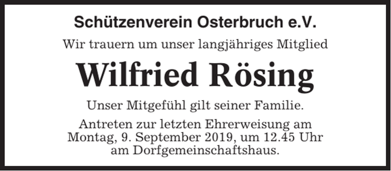 <p>Schützenverein Osterbruch e.V.<br />Wir trauern um unser langjähriges Mitglied</p><p>Wilfried Rösing<br />Unser Mitgefühl gilt seiner Familie.<br />Antreten zur letzten Ehrerweisung am<br />Montag, 9. September 2019, um 12.45 Uhr<br />am Dorfgemeinschaftshaus.</p>