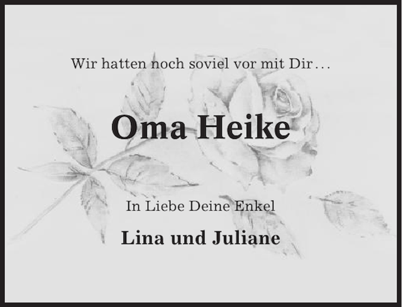 <p>Wir hatten noch soviel vor mit Dir . . .</p><p>Oma Heike<br />In Liebe Deine Enkel</p><p>Lina und Juliane</p>