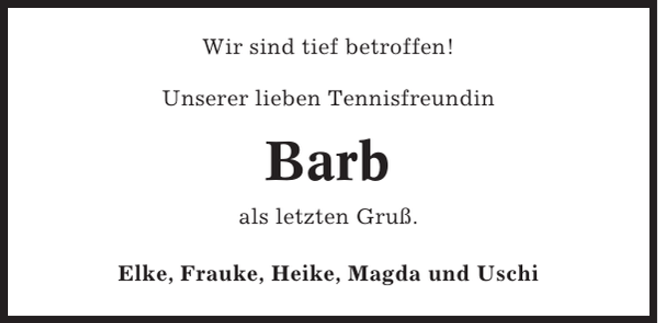 <p>Wir sind tief betroffen!<br />Unserer lieben Tennisfreundin</p><p>Barb<br />als letzten Gruß.<br />Elke, Frauke, Heike, Magda und Uschi</p>