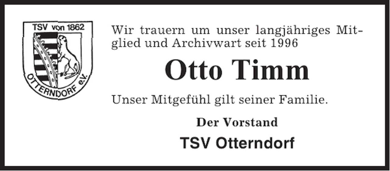 <p>Wir trauern um unser langjähriges Mitglied und Archivwart seit 1996</p><p>Otto Timm<br />Unser Mitgefühl gilt seiner Familie.<br />Der Vorstand</p><p>TSV Otterndorf</p>