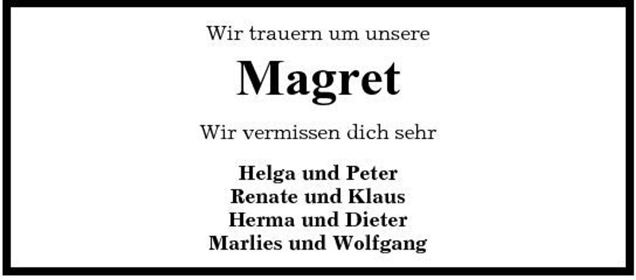 <p>Wir trauern um unsere</p><p>Magret<br />Wir vermissen dich sehr Helga und Peter Renate und Klaus Herma und Dieter Marlies und Wolfgang</p>