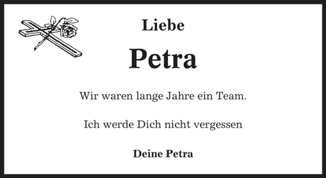 <p>Liebe</p><p>Petra<br />Wir waren lange Jahre ein Team. Ich werde Dich nicht vergessen Deine Petra</p>