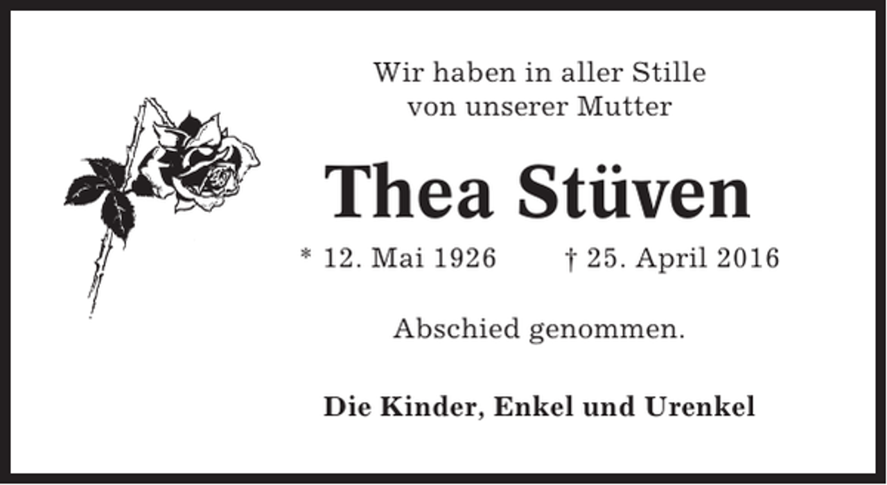 <p>Wir haben in aller Stille<br />von unserer Mutter</p><p>Thea Stüven<br />* 12. Mai 1926</p><p>† 25. April 2016</p><p>Abschied genommen.<br />Die Kinder, Enkel und Urenkel</p>
