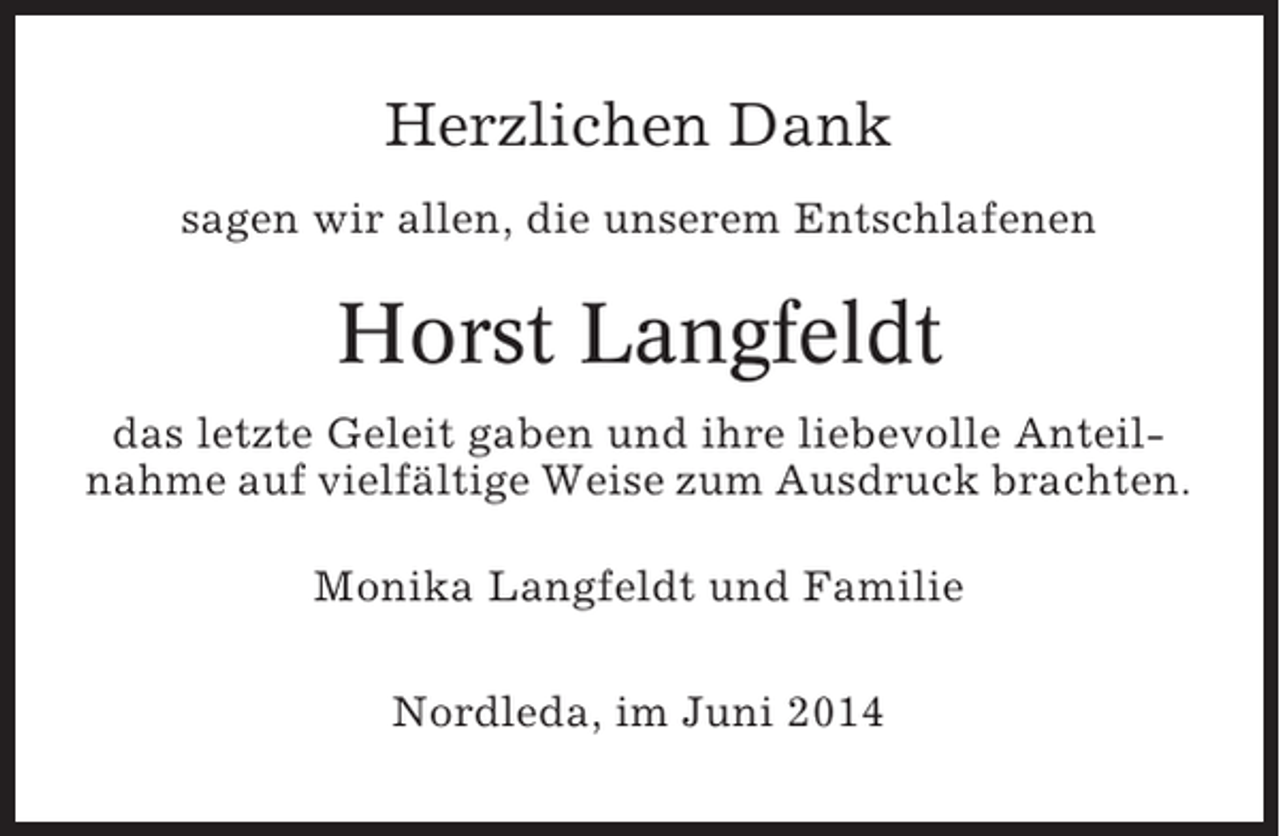 <p>Herzlichen Dank<br />sagen wir allen, die unserem Entschlafenen</p><p>Horst Langfeldt<br />das letzte Geleit gaben und ihre liebevolle Anteilnahme auf vielfältige Weise zum Ausdruck brachten.<br />Monika Langfeldt und Familie<br />Nordleda, im Juni 2014</p>