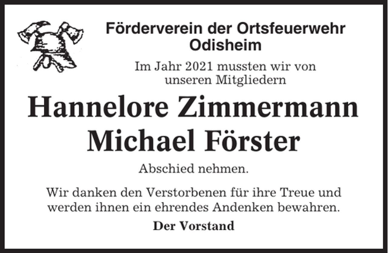 <p>Förderverein der Ortsfeuerwehr<br />Odisheim<br />Im Jahr 2021 mussten wir von<br />unseren Mitgliedern</p><p>Hannelore Zimmermann<br />Michael Förster<br />Abschied nehmen.<br />Wir danken den Verstorbenen für ihre Treue und<br />werden ihnen ein ehrendes Andenken bewahren.<br />Der Vorstand</p>