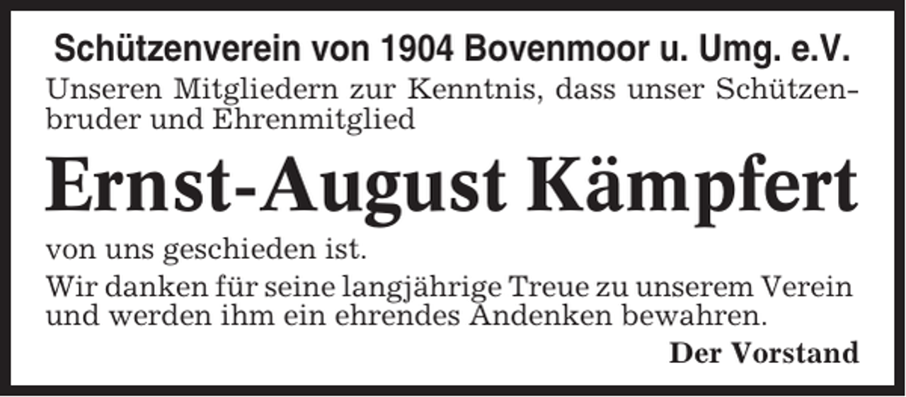 <p>Schützenverein von 1904 Bovenmoor u. Umg. e.V.<br />Unseren Mitgliedern zur Kenntnis, dass unser Schützenbruder und Ehrenmitglied</p><p>Ernst-August Kämpfert<br />von uns geschieden ist.<br />Wir danken für seine langjährige Treue zu unserem Verein<br />und werden ihm ein ehrendes Andenken bewahren.<br />Der Vorstand</p>