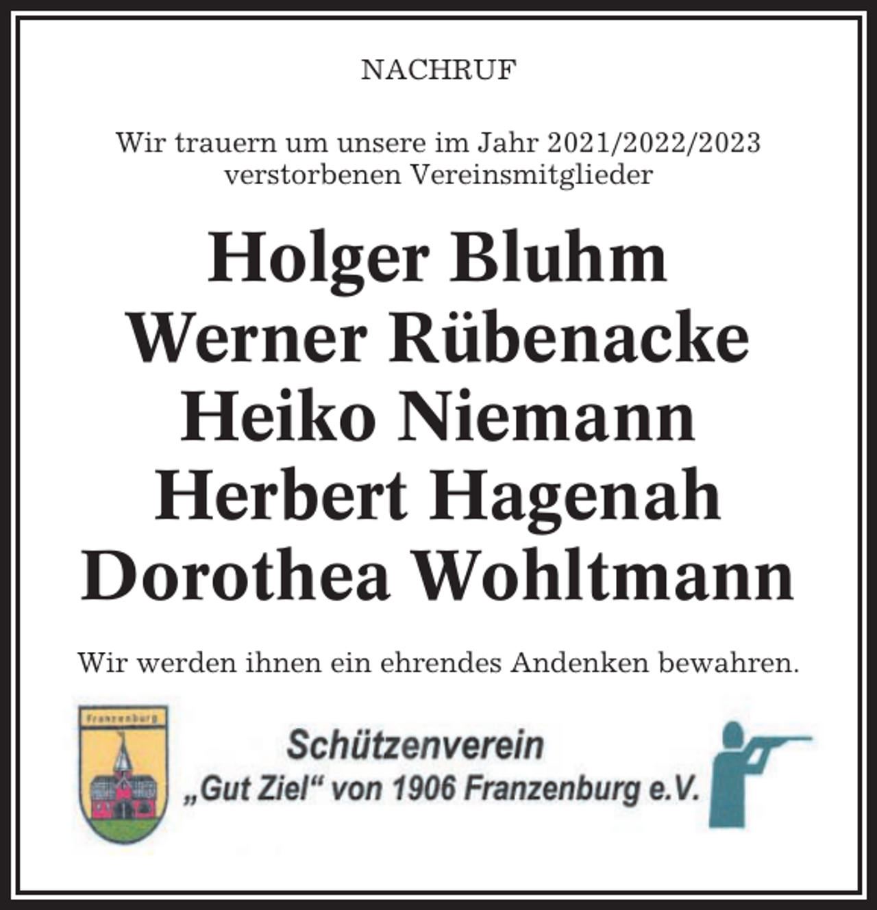 <p>NACHRUF<br />Wir trauern um unsere im Jahr 2021/2022/2023<br />verstorbenen Vereinsmitglieder</p><p>Holger Bluhm<br />Werner Rübenacke<br />Heiko Niemann<br />Herbert Hagenah<br />Dorothea Wohltmann<br />Wir werden ihnen ein ehrendes Andenken bewahren.</p>