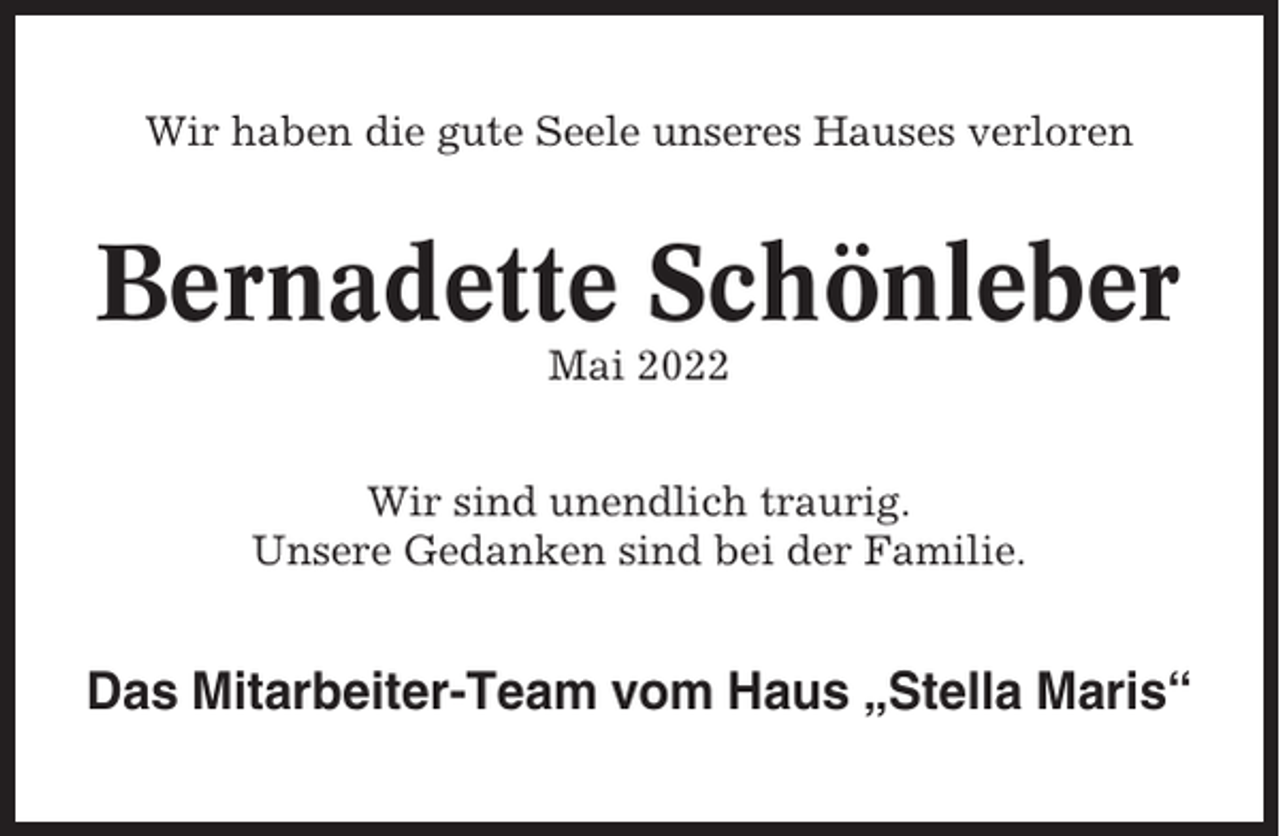 <p>Wir haben die gute Seele unseres Hauses verloren</p><p>Bernadette Schönleber<br />Mai 2022<br />Wir sind unendlich traurig.<br />Unsere Gedanken sind bei der Familie.</p><p>Das Mitarbeiter-Team vom Haus „Stella Maris“</p>