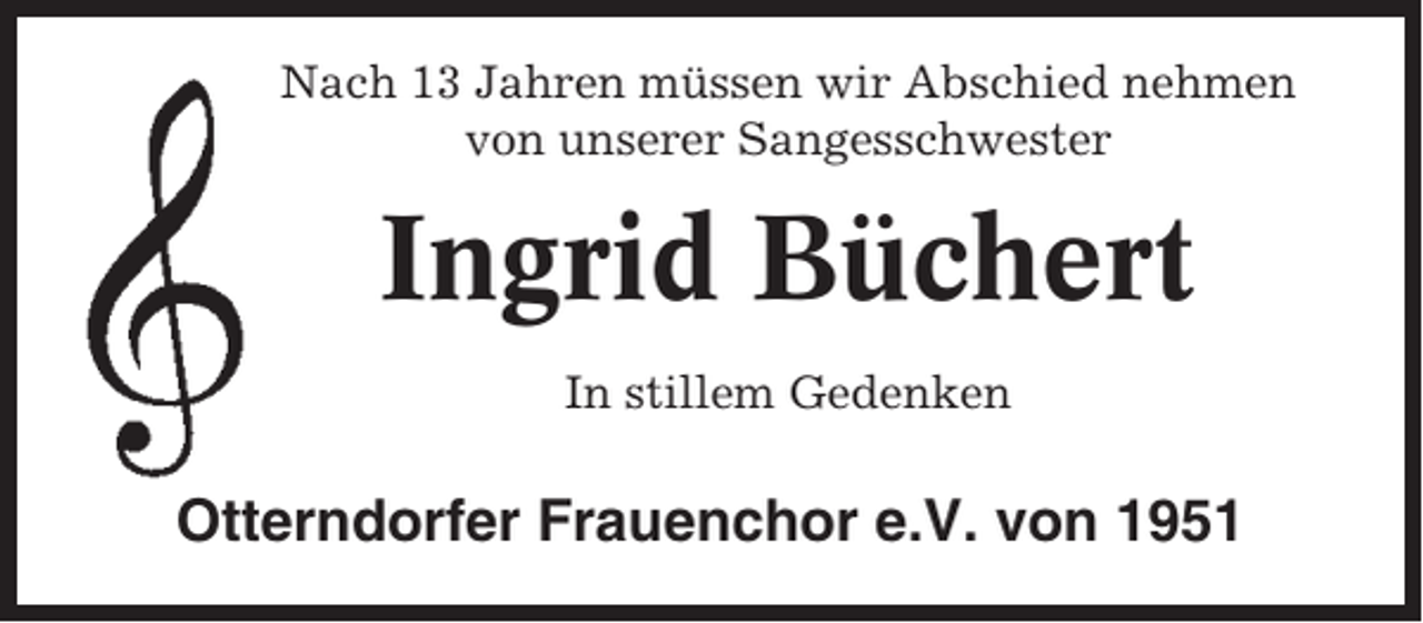 <p>Nach 13 Jahren müssen wir Abschied nehmen<br />von unserer Sangesschwester</p><p>Ingrid Büchert<br />In stillem Gedenken</p><p>Otterndorfer Frauenchor e.V. von 1951</p>