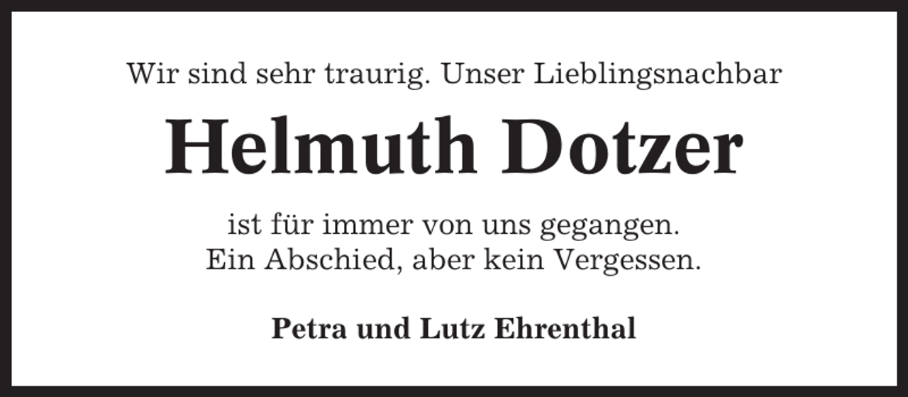<p>Wir sind sehr traurig. Unser Lieblingsnachbar</p><p>Helmuth Dotzer<br />ist für immer von uns gegangen.<br />Ein Abschied, aber kein Vergessen.<br />Petra und Lutz Ehrenthal</p>