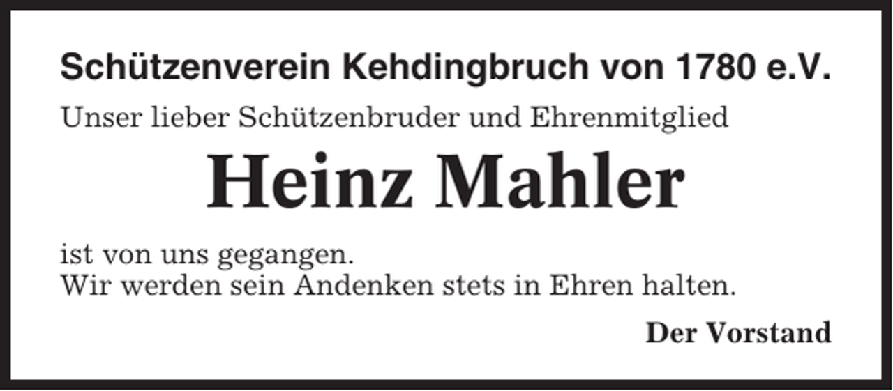 <p>Schützenverein Kehdingbruch von 1780 e.V.<br />Unser lieber Schützenbruder und Ehrenmitglied</p><p>Heinz Mahler<br />ist von uns gegangen.<br />Wir werden sein Andenken stets in Ehren halten.<br />Der Vorstand</p>