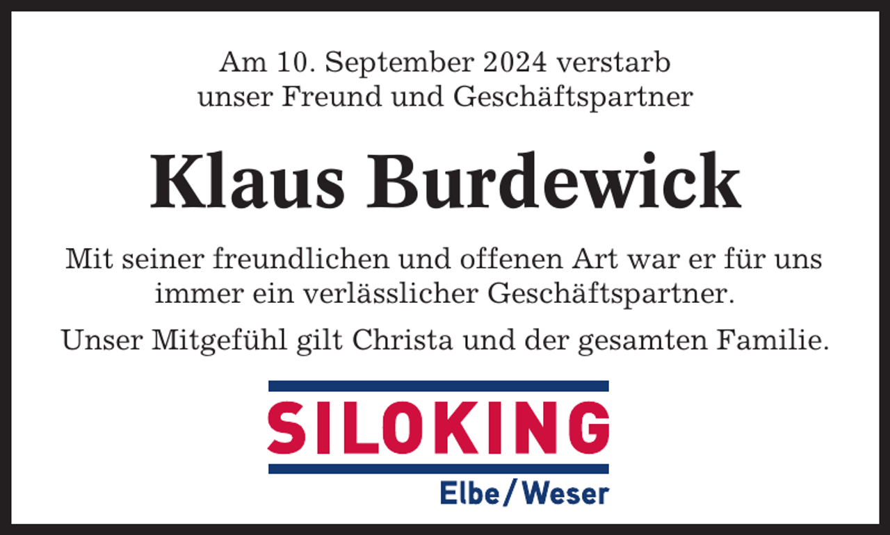 <p>Am 10. September 2024 verstarb<br />unser Freund und Geschäftspartner</p><p>Klaus Burdewick<br />Mit seiner freundlichen und offenen Art war er für uns<br />immer ein verlässlicher Geschäftspartner.<br />Unser Mitgefühl gilt Christa und der gesamten Familie.</p>