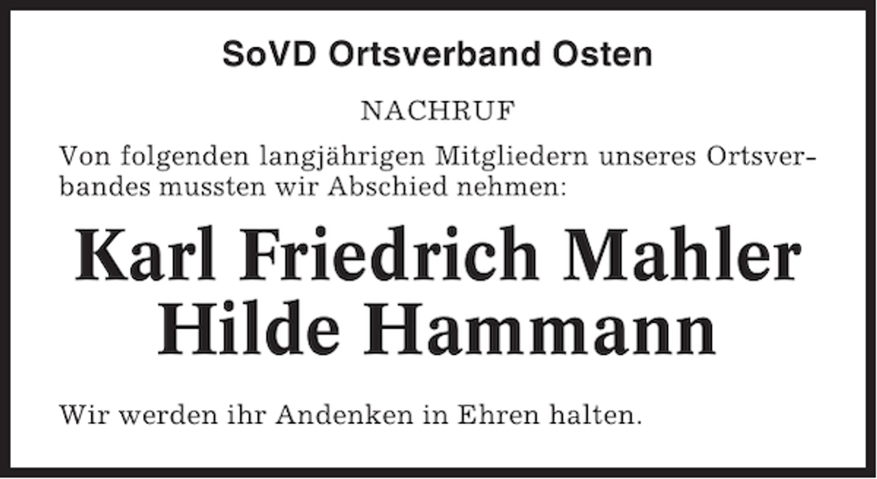 <p>SoVD Ortsverband Osten<br />NACHRUF<br />Von folgenden langjährigen Mitgliedern unseres Ortsverbandes mussten wir Abschied nehmen:</p><p>Karl Friedrich Mahler<br />Hilde Hammann<br />Wir werden ihr Andenken in Ehren halten.</p>