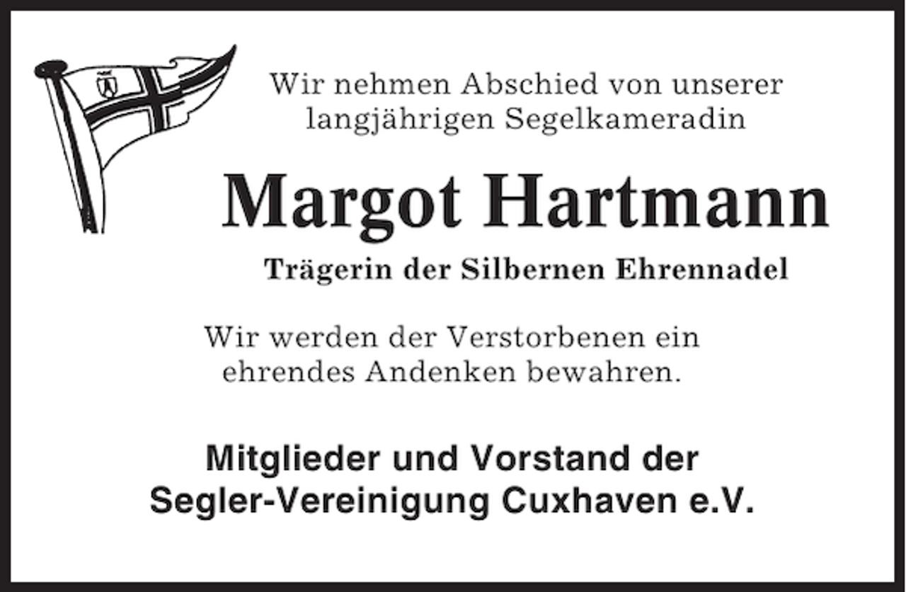 <p>Wir nehmen Abschied von unserer<br />langjährigen Segelkameradin</p><p>Margot Hartmann<br />Trägerin der Silbernen Ehrennadel<br />Wir werden der Verstorbenen ein<br />ehrendes Andenken bewahren.</p><p>Mitglieder und Vorstand der<br />Segler-Vereinigung Cuxhaven e.V.</p>