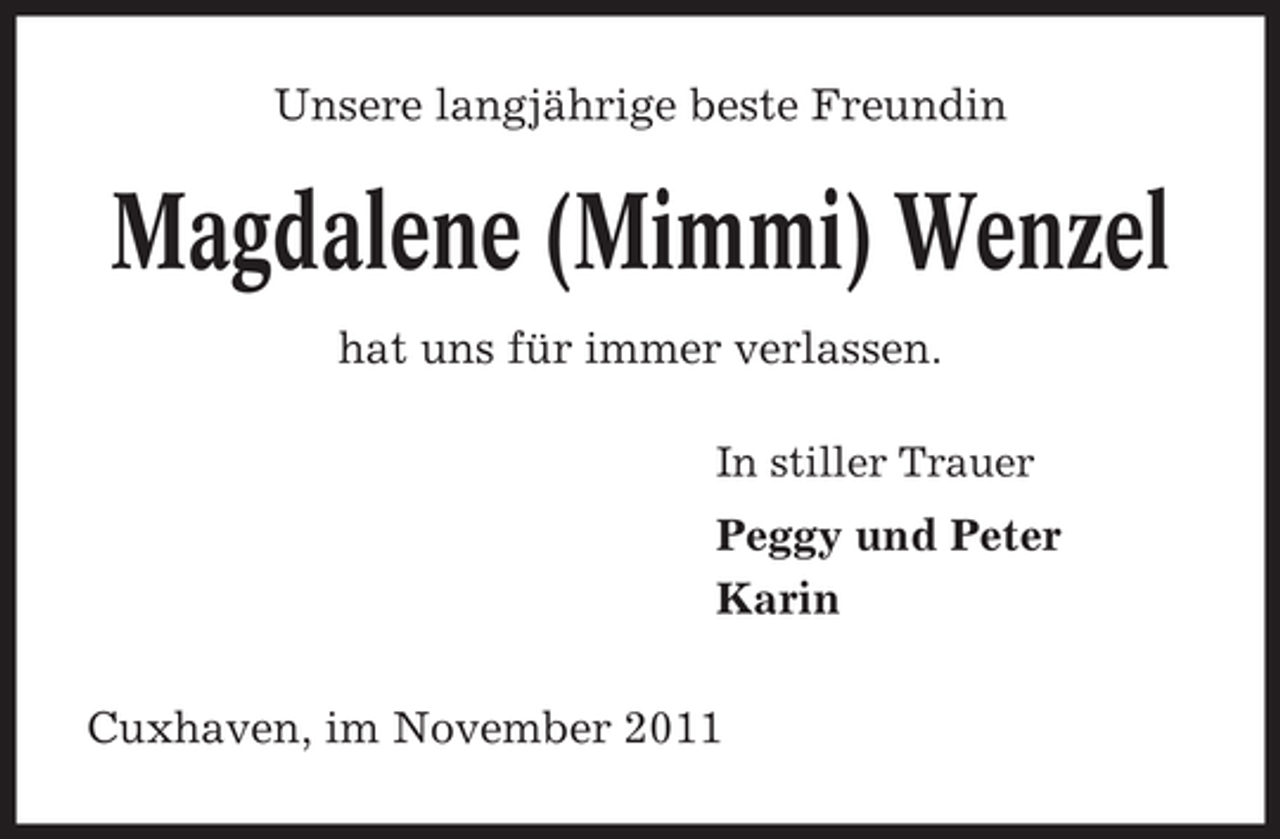 <p>Unsere langjährige beste Freundin</p>
<p>Magdalene (Mimmi) Wenzel<br />hat uns für immer verlassen.<br />In stiller Trauer</p>
<p>Peggy und Peter<br />Karin<br />Cuxhaven, im November 2011</p>
