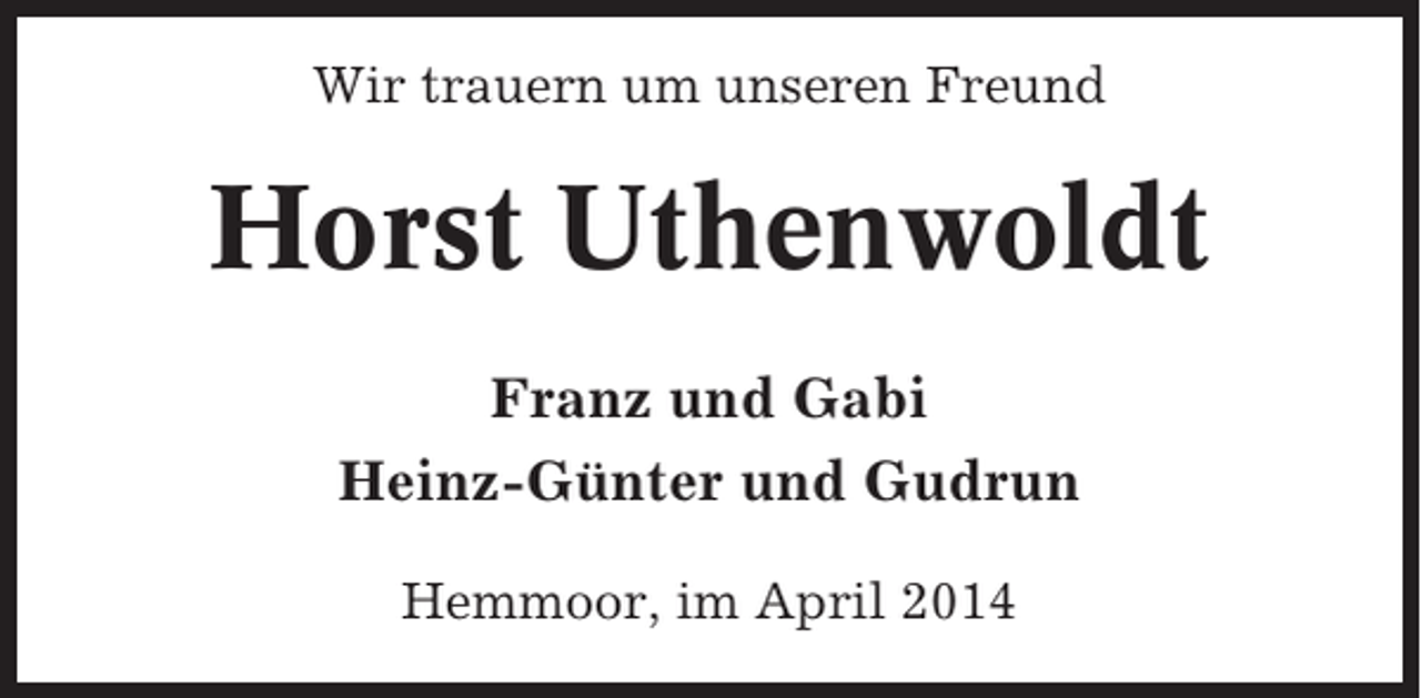 <p>Wir trauern um unseren Freund</p><p>Horst Uthenwoldt<br />Franz und Gabi<br />Heinz-Günter und Gudrun<br />Hemmoor, im April 2014</p>