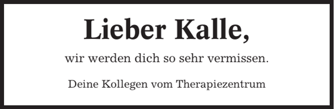 <p>Lieber Kalle,<br />wir werden dich so sehr vermissen.<br />Deine Kollegen vom Therapiezentrum</p>