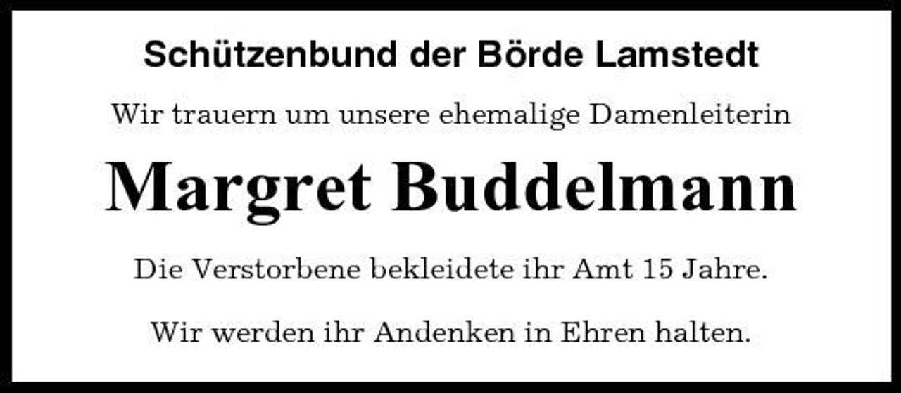 <p>Schützenbund der Börde Lamstedt<br />Wir trauern um unsere ehemalige Damenleiterin</p><p>Margret Buddelmann<br />Die Verstorbene bekleidete ihr Amt 15 Jahre. Wir werden ihr Andenken in Ehren halten.</p>