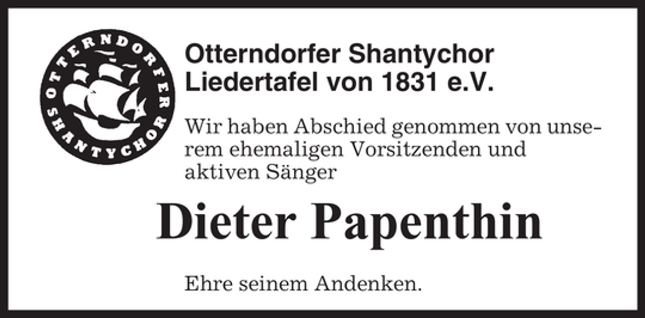 <p>Otterndorfer Shantychor<br />Liedertafel von 1831 e.V.<br />Wir haben Abschied genommen von unserem ehemaligen Vorsitzenden und<br />aktiven Sänger</p><p>Dieter Papenthin<br />Ehre seinem Andenken.</p>