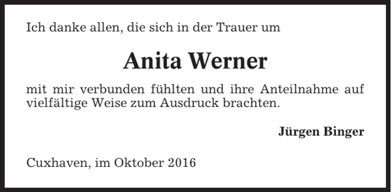<p>Ich danke allen, die sich in der Trauer um</p><p>Anita Werner<br />mit mir verbunden fühlten und ihre Anteilnahme auf<br />vielfältige Weise zum Ausdruck brachten.<br />Jürgen Binger<br />Cuxhaven, im Oktober 2016</p>