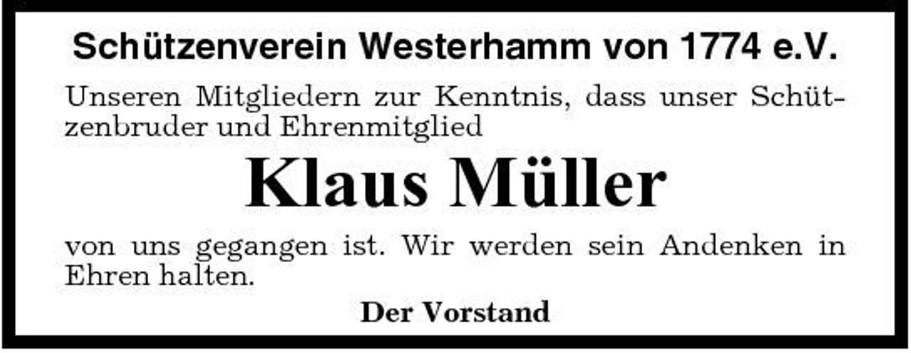 <p>Schützenverein Westerhamm von 1774 e.V.<br />Unseren Mitgliedern zur Kenntnis, dass unser Schützenbruder und Ehrenmitglied</p><p>Klaus Müller<br />von uns gegangen ist. Wir werden sein Andenken in Ehren halten. Der Vorstand</p>