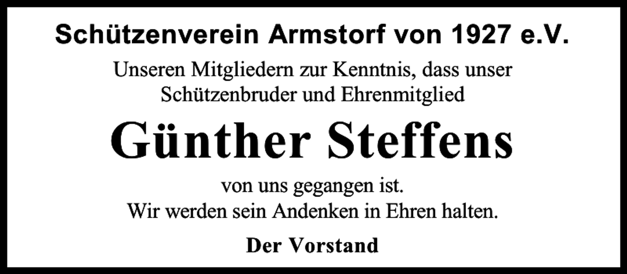 <p>Schützenverein Armstorf von 1927 e.V.<br />Unseren Mitgliedern zur Kenntnis, dass unser<br />Schützenbruder und Ehrenmitglied</p><p>Günther Steffens<br />von uns gegangen ist.<br />Wir werden sein Andenken in Ehren halten.<br />Der Vorstand</p>