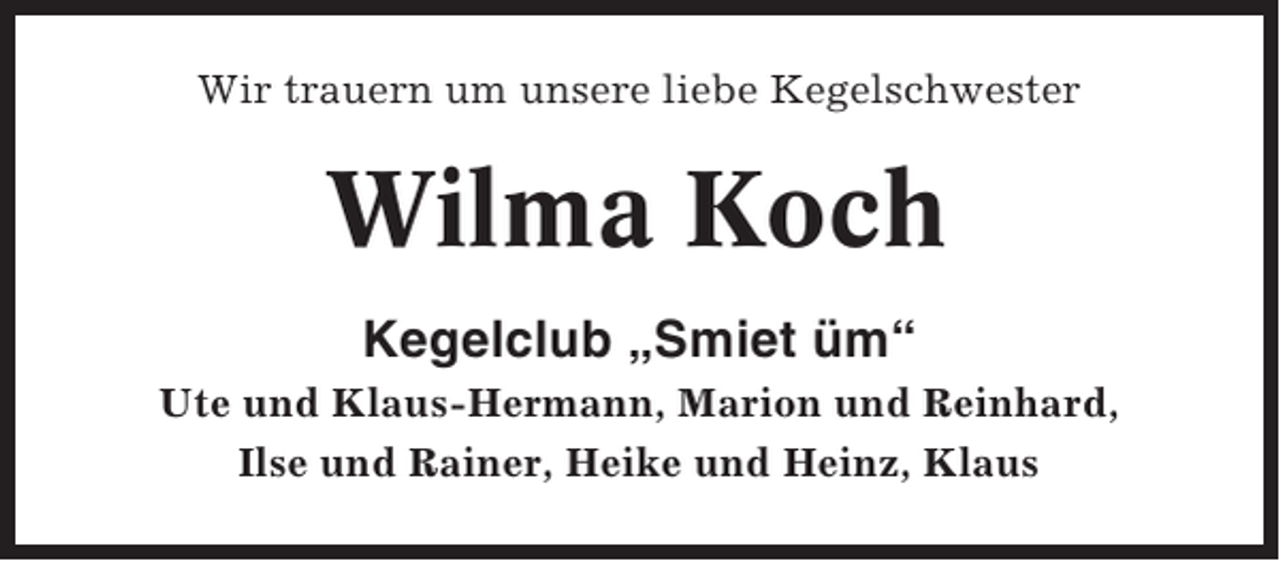 <p>Wir trauern um unsere liebe Kegelschwester</p><p>Wilma Koch<br />Kegelclub „Smiet üm“<br />Ute und Klaus-Hermann, Marion und Reinhard,<br />Ilse und Rainer, Heike und Heinz, Klaus</p>